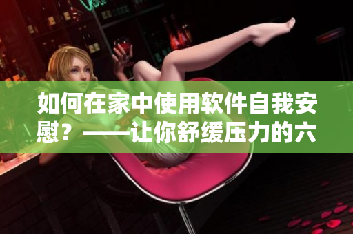如何在家中使用軟件自我安慰？——讓你舒緩壓力的六大軟件推薦
