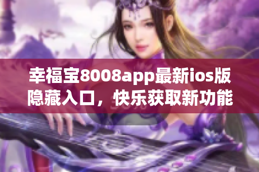 幸福寶8008app最新ios版隱藏入口，快樂獲取新功能
