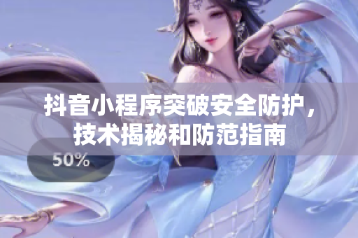 抖音小程序突破安全防護，技術揭秘和防范指南
