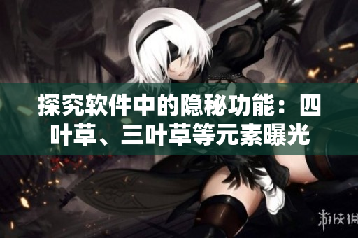 探究軟件中的隱秘功能：四葉草、三葉草等元素曝光