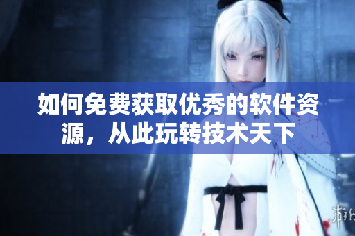 如何免費(fèi)獲取優(yōu)秀的軟件資源，從此玩轉(zhuǎn)技術(shù)天下