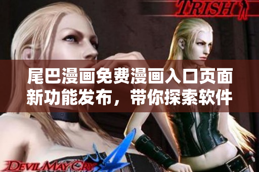 尾巴漫畫免費漫畫入口頁面新功能發(fā)布，帶你探索軟件世界