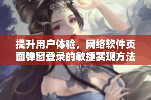 提升用戶體驗(yàn)，網(wǎng)絡(luò)軟件頁面彈窗登錄的敏捷實(shí)現(xiàn)方法分享  軟件編寫技巧