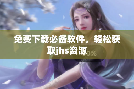免費(fèi)下載必備軟件，輕松獲取jhs資源