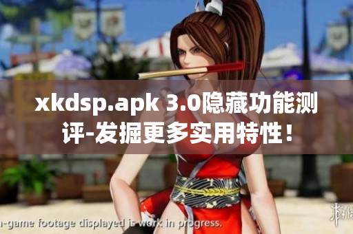 xkdsp.apk 3.0隱藏功能測(cè)評(píng)-發(fā)掘更多實(shí)用特性！
