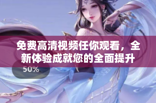 免費(fèi)高清視頻任你觀看，全新體驗(yàn)成就您的全面提升
