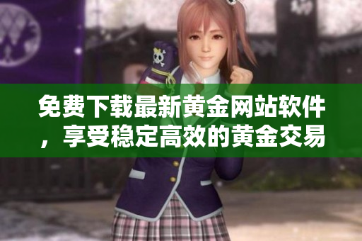 免費下載最新黃金網(wǎng)站軟件，享受穩(wěn)定高效的黃金交易體驗
