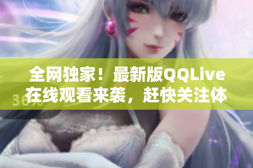 全網(wǎng)獨(dú)家！最新版QQLive在線觀看來(lái)襲，趕快關(guān)注體驗(yàn)吧！