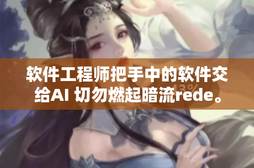 軟件工程師把手中的軟件交給AI 切勿燃起暗流rede。