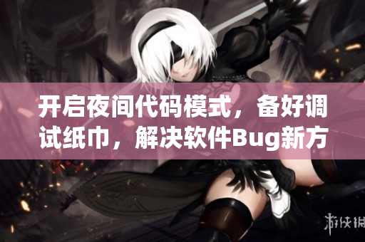 開(kāi)啟夜間代碼模式，備好調(diào)試紙巾，解決軟件Bug新方案