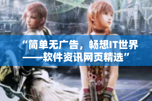 “簡單無廣告，暢想IT世界——軟件資訊網(wǎng)頁精選”