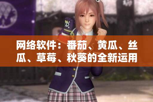 網(wǎng)絡(luò)軟件：番茄、黃瓜、絲瓜、草莓、秋葵的全新運(yùn)用大揭秘