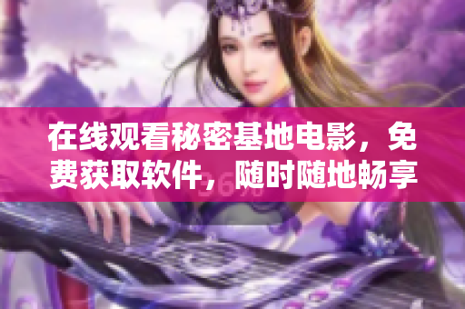 在線觀看秘密基地電影，免費(fèi)獲取軟件，隨時隨地暢享精彩電影體驗(yàn)