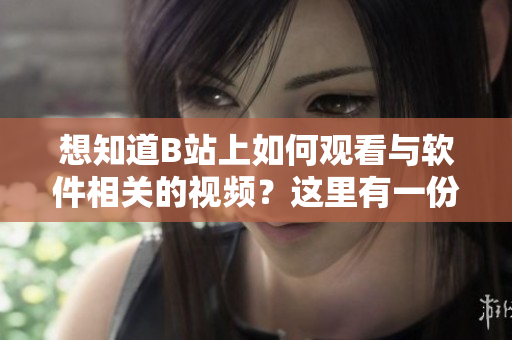 想知道B站上如何觀看與軟件相關(guān)的視頻？這里有一份詳細(xì)教程！