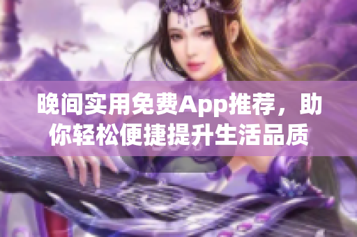 晚間實用免費(fèi)App推薦，助你輕松便捷提升生活品質(zhì)