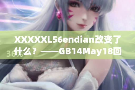 XXXXXL56endian改變了什么？——GB14May18回顧