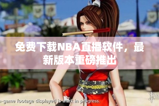 免費(fèi)下載NBA直播軟件，最新版本重磅推出