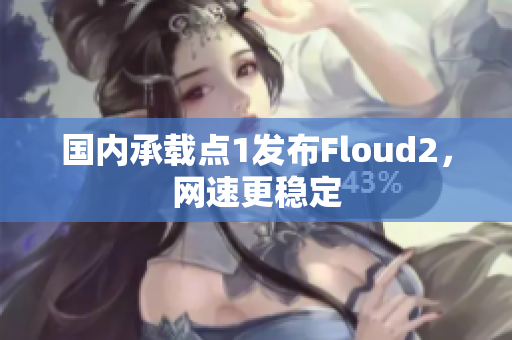 國(guó)內(nèi)承載點(diǎn)1發(fā)布Floud2，網(wǎng)速更穩(wěn)定