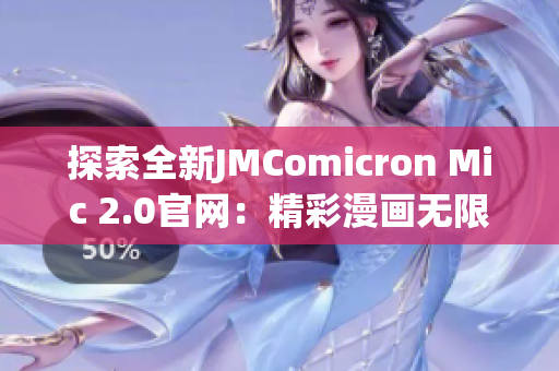 探索全新JMComicron Mic 2.0官網(wǎng)：精彩漫畫無(wú)限暢讀