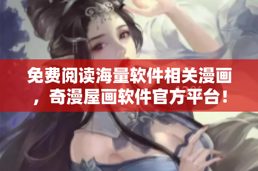 免費(fèi)閱讀海量軟件相關(guān)漫畫(huà)，奇漫屋畫(huà)軟件官方平臺(tái)！