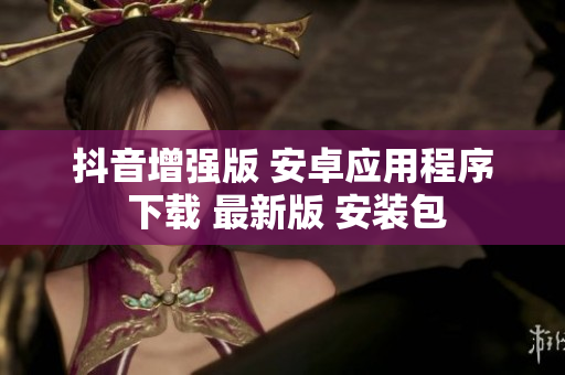 抖音增強版 安卓應(yīng)用程序 下載 最新版 安裝包