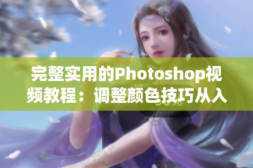 完整實(shí)用的Photoshop視頻教程：調(diào)整顏色技巧從入門(mén)到精通！