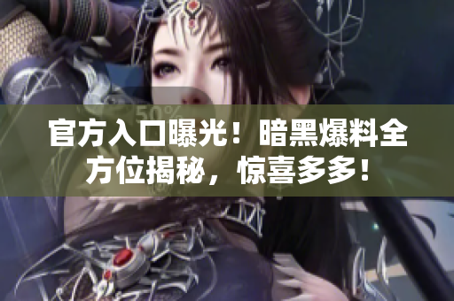 官方入口曝光！暗黑爆料全方位揭秘，驚喜多多！