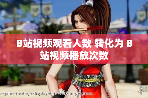 B站視頻觀(guān)看人數(shù) 轉(zhuǎn)化為 B站視頻播放次數(shù)