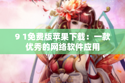 9 1免費版蘋果下載：一款優(yōu)秀的網絡軟件應用