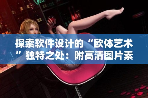 探索軟件設計的“歐體藝術”獨特之處：附高清圖片素材大全
