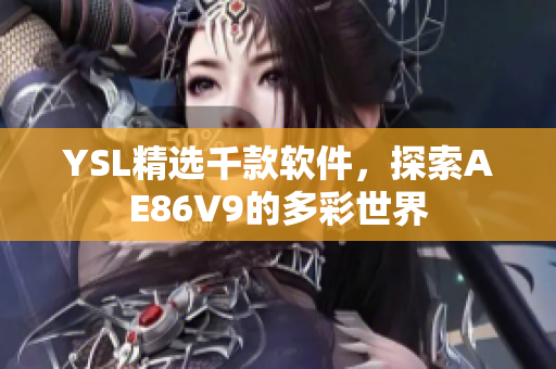 YSL精選千款軟件，探索AE86V9的多彩世界