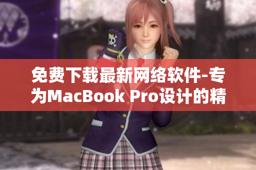 免費下載最新網(wǎng)絡(luò)軟件-專為MacBook Pro設(shè)計的精品軟件!