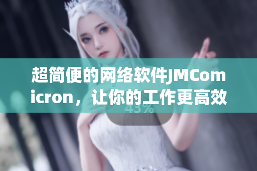超簡便的網絡軟件JMComicron，讓你的工作更高效！