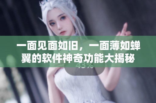 一面見面如舊，一面薄如蟬翼的軟件神奇功能大揭秘