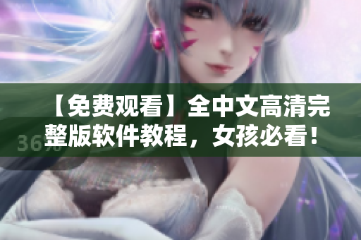 【免費(fèi)觀看】全中文高清完整版軟件教程，女孩必看！