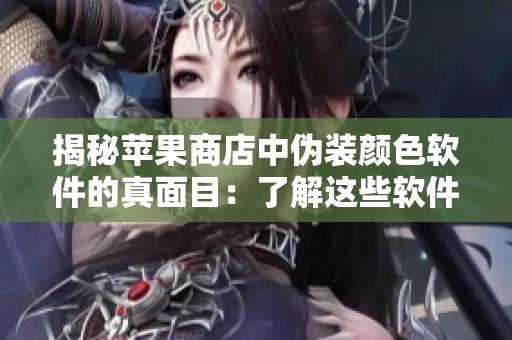 揭秘蘋(píng)果商店中偽裝顏色軟件的真面目：了解這些軟件對(duì)你手機(jī)的影響