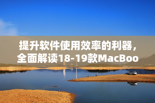 提升軟件使用效率的利器，全面解讀18-19款MacBook Pro
