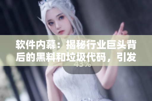 軟件內(nèi)幕：揭秘行業(yè)巨頭背后的黑料和垃圾代碼，引發(fā)熱議