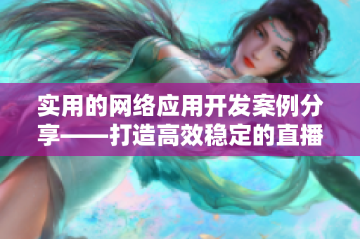 實用的網(wǎng)絡(luò)應(yīng)用開發(fā)案例分享——打造高效穩(wěn)定的直播應(yīng)用