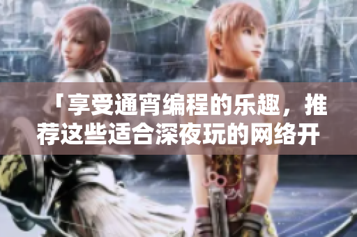 「享受通宵編程的樂趣，推薦這些適合深夜玩的網(wǎng)絡(luò)開發(fā)工具！」