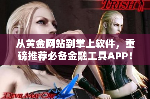 從黃金網(wǎng)站到掌上軟件，重磅推薦必備金融工具APP！
