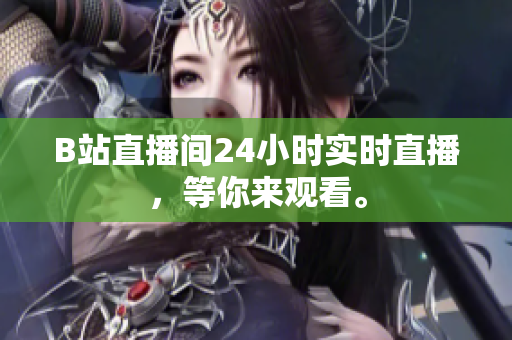 B站直播間24小時(shí)實(shí)時(shí)直播，等你來觀看。