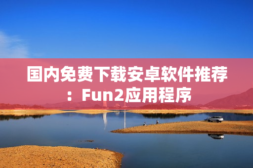 國(guó)內(nèi)免費(fèi)下載安卓軟件推薦：Fun2應(yīng)用程序