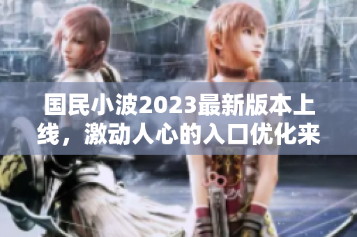 國民小波2023最新版本上線，激動人心的入口優(yōu)化來了
