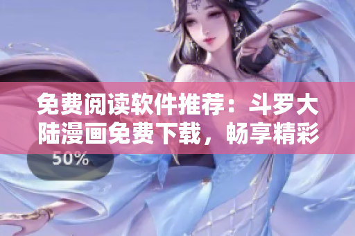 免費(fèi)閱讀軟件推薦：斗羅大陸漫畫免費(fèi)下載，暢享精彩漫畫世界