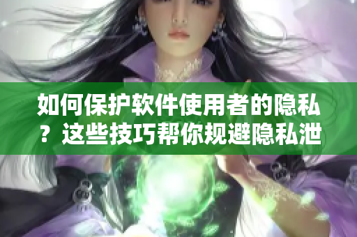 如何保護(hù)軟件使用者的隱私？這些技巧幫你規(guī)避隱私泄露風(fēng)險(xiǎn)！