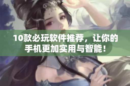 10款必玩軟件推薦，讓你的手機(jī)更加實(shí)用與智能！