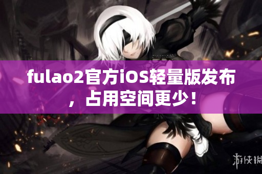 fulao2官方iOS輕量版發(fā)布，占用空間更少！