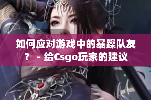 如何應對游戲中的暴躁隊友？ - 給Csgo玩家的建議