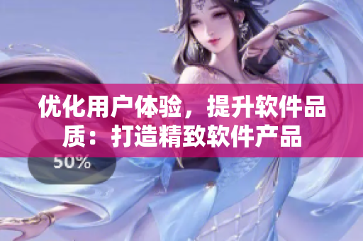優(yōu)化用戶體驗，提升軟件品質(zhì)：打造精致軟件產(chǎn)品